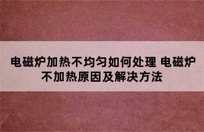 电磁炉加热不均匀如何处理 电磁炉不加热原因及解决方法